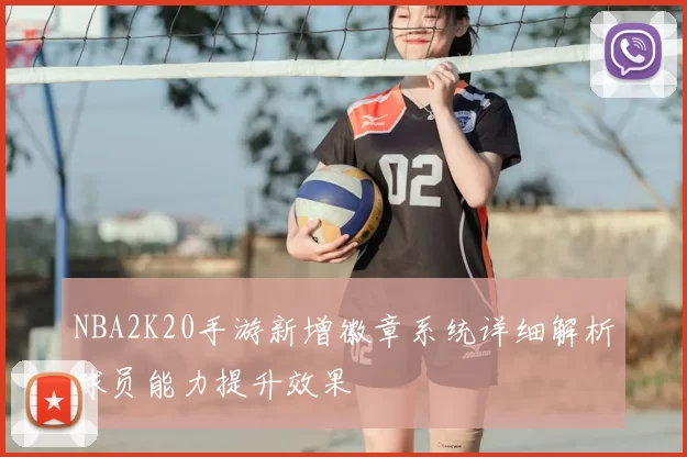 NBA2K20手游新增徽章系统详细解析球员能力提升效果