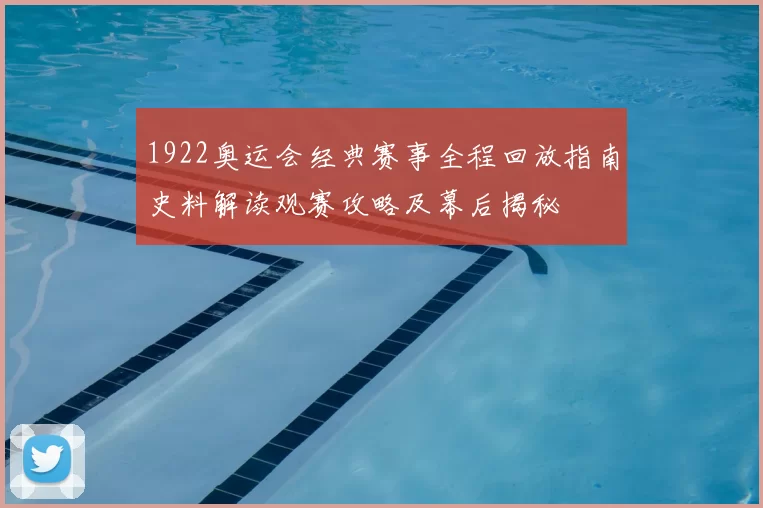 1922奥运会经典赛事全程回放指南史料解读观赛攻略及幕后揭秘