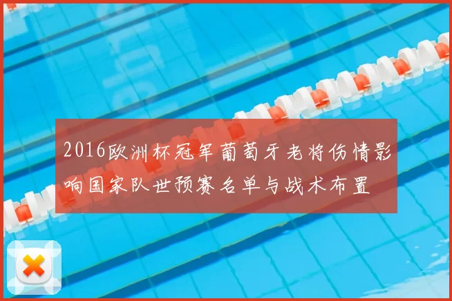 2016欧洲杯冠军葡萄牙老将伤情影响国家队世预赛名单与战术布置