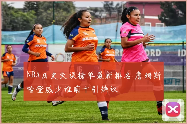 NBA历史失误榜单最新排名 詹姆斯哈登威少谁前十引热议