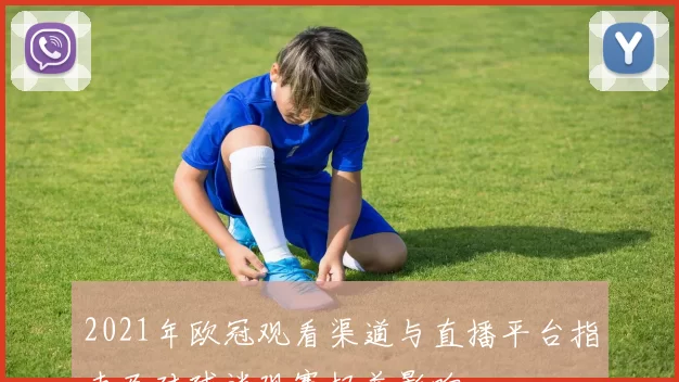 2021年欧冠观看渠道与直播平台指南及对球迷观赛权益影响