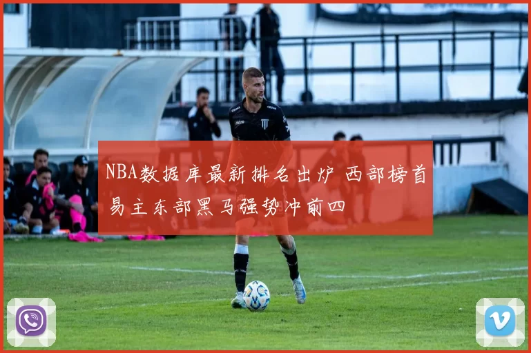 NBA数据库最新排名出炉 西部榜首易主东部黑马强势冲前四