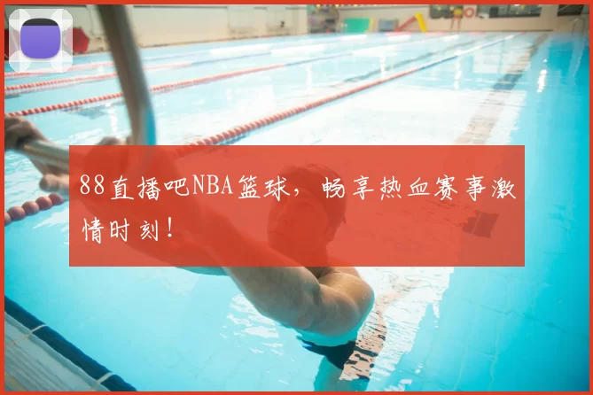 88直播吧NBA篮球，畅享热血赛事激情时刻！