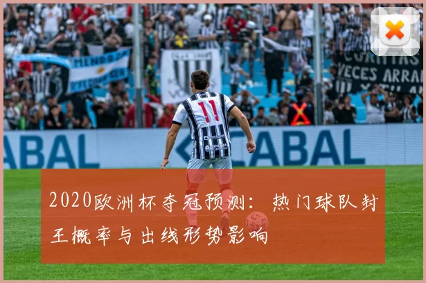 2020欧洲杯夺冠预测：热门球队封王概率与出线形势影响