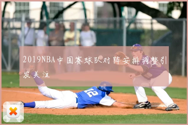2019NBA中国赛球队对阵安排调整引发关注