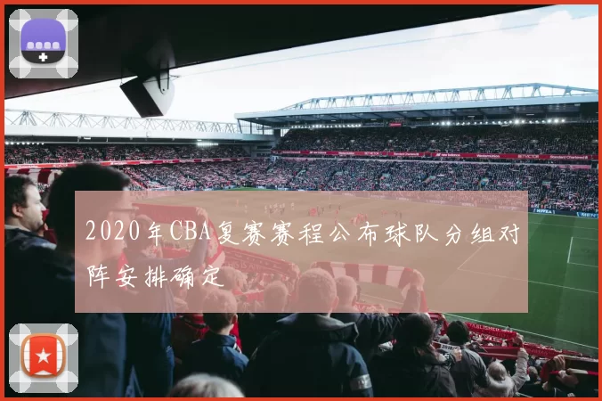 2020年CBA复赛赛程公布球队分组对阵安排确定