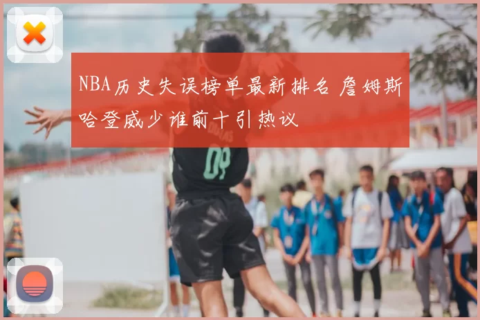 NBA历史失误榜单最新排名 詹姆斯哈登威少谁前十引热议