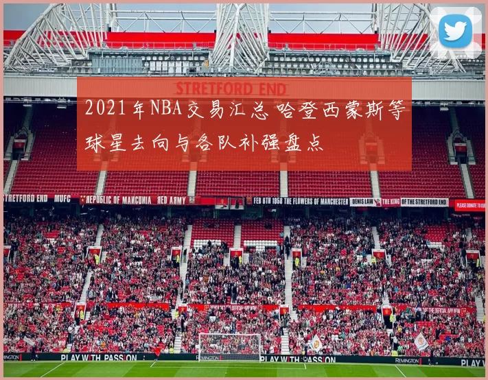 2021年NBA交易汇总 哈登西蒙斯等球星去向与各队补强盘点