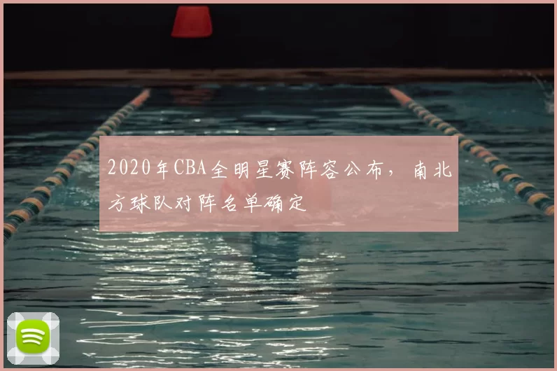 2020年CBA全明星赛阵容公布，南北方球队对阵名单确定