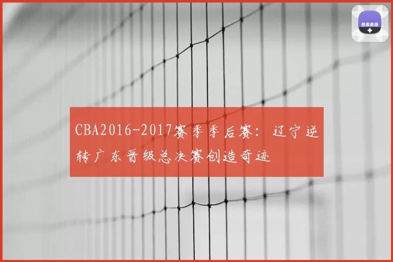 CBA2016-2017赛季季后赛:辽宁逆转广东晋级总决赛创造奇迹