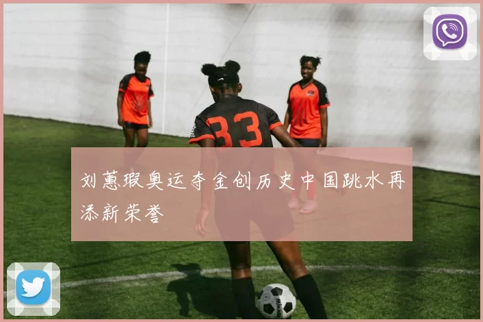 刘蕙瑕奥运夺金创历史中国跳水再添新荣誉