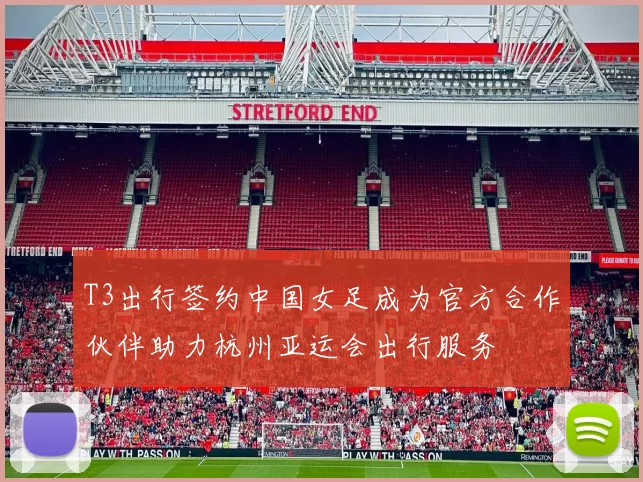 T3出行签约中国女足成为官方合作伙伴助力杭州亚运会出行服务