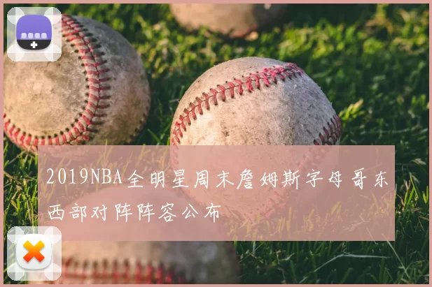2019NBA全明星周末詹姆斯字母哥东西部对阵阵容公布