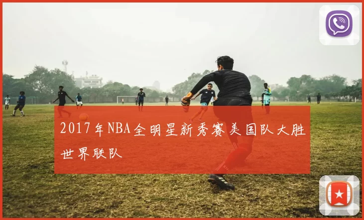 2017年NBA全明星新秀赛美国队大胜世界联队