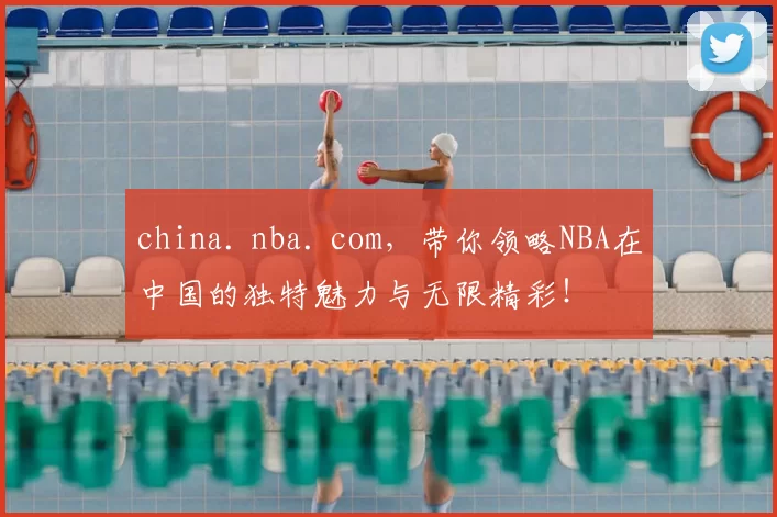 china. nba. com,带你领略NBA在中国的独特魅力与无限精彩!