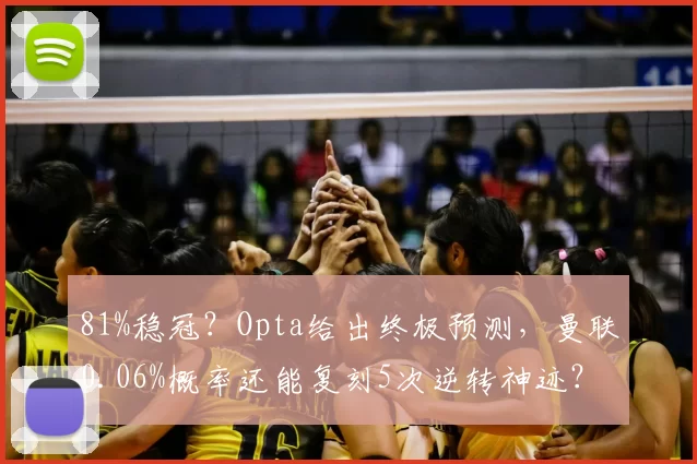 81%稳冠？Opta给出终极预测，曼联0.06%概率还能复刻5次逆转神迹？_维拉_欧冠_阿森纳