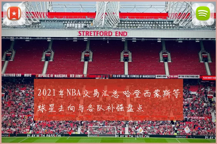 2021年NBA交易汇总 哈登西蒙斯等球星去向与各队补强盘点