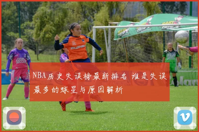 NBA历史失误榜最新排名 谁是失误最多的球星与原因解析